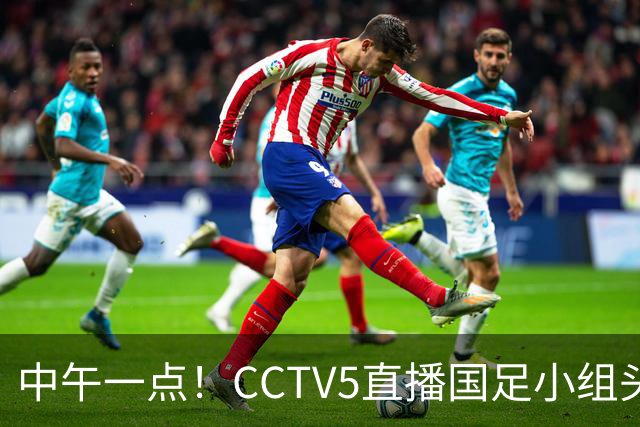 中午一点！CCTV5直播国足小组头名之争，对手亚洲杯都未出线，国足这次稳了